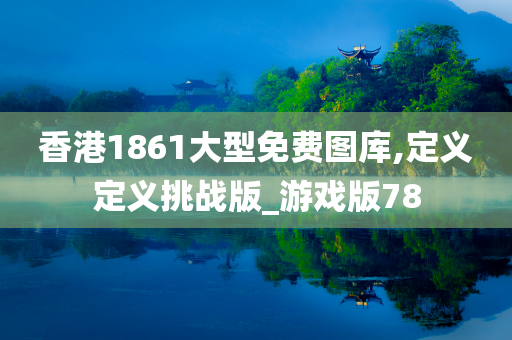 香港1861大型免费图库,定义定义挑战版_游戏版78