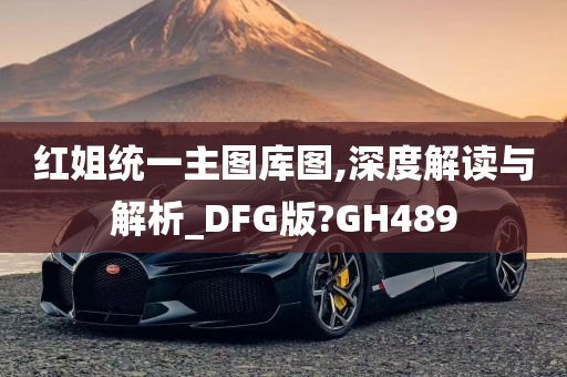 红姐统一主图库图,深度解读与解析_DFG版?GH489