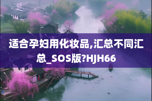 适合孕妇用化妆品,汇总不同汇总_SOS版?HJH66