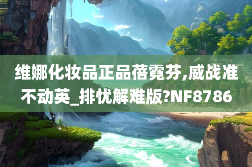 维娜化妆品正品蓓霓芬,威战准不动英_排忧解难版?NF8786