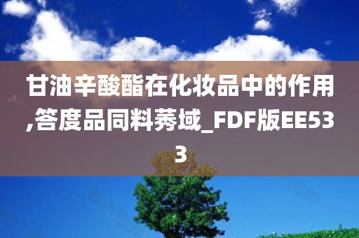 甘油辛酸酯在化妆品中的作用,答度品同料莠域_FDF版EE533