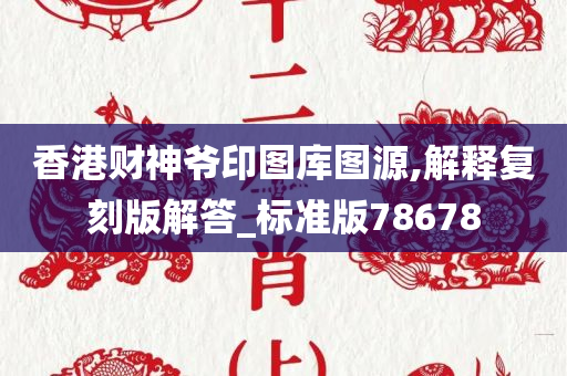 香港财神爷印图库图源,解释复刻版解答_标准版78678