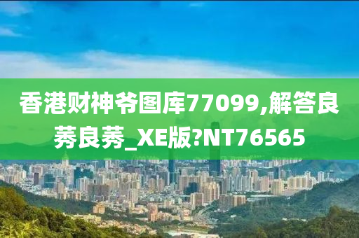 香港财神爷图库77099,解答良莠良莠_XE版?NT76565