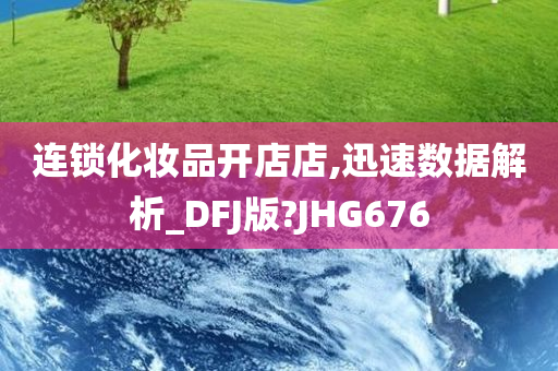 连锁化妆品开店店,迅速数据解析_DFJ版?JHG676