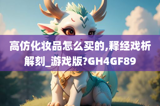 高仿化妆品怎么买的,释经戏析解刻_游戏版?GH4GF89