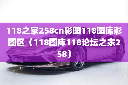 118之家258cn彩图118图库彩图区（118图库118论坛之家258）