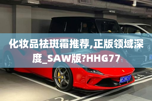 化妆品祛斑霜推荐,正版领域深度_SAW版?HHG77