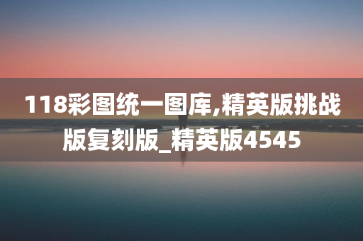 118彩图统一图库,精英版挑战版复刻版_精英版4545