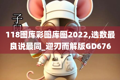 118图库彩图库图2022,选数最良说最同_迎刃而解版GD676