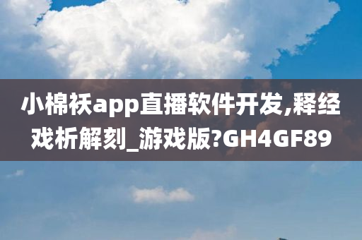 小棉袄app直播软件开发,释经戏析解刻_游戏版?GH4GF89