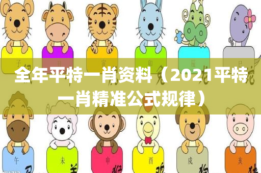 全年平特一肖资料（2021平特一肖精准公式规律）