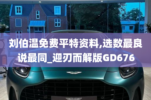 刘伯温免费平特资料,选数最良说最同_迎刃而解版GD676