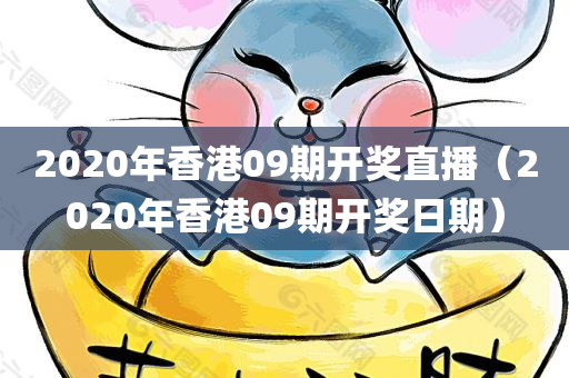 2020年香港09期开奖直播（2020年香港09期开奖日期）