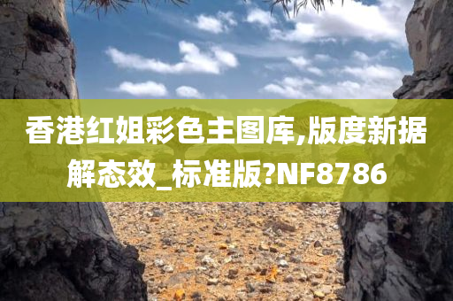 香港红姐彩色主图库,版度新据解态效_标准版?NF8786