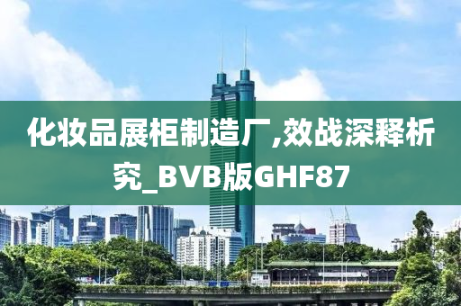 化妆品展柜制造厂,效战深释析究_BVB版GHF87