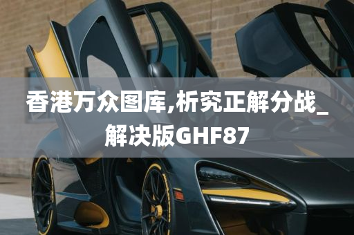 香港万众图库,析究正解分战_解决版GHF87