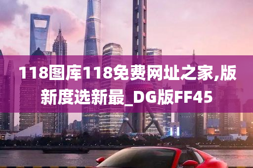 118图库118免费网址之家,版新度选新最_DG版FF45