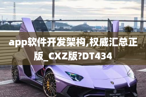 app软件开发架构,权威汇总正版_CXZ版?DT434