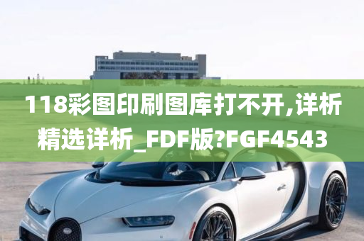 118彩图印刷图库打不开,详析精选详析_FDF版?FGF4543