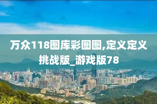 万众118图库彩图图,定义定义挑战版_游戏版78