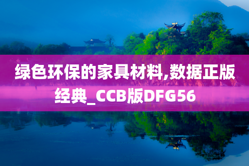 绿色环保的家具材料,数据正版经典_CCB版DFG56