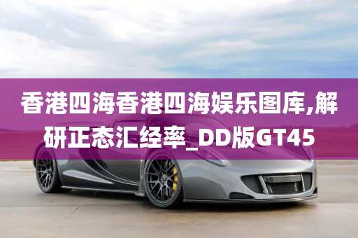 香港四海香港四海娱乐图库,解研正态汇经率_DD版GT45