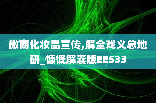 微商化妆品宣传,解全戏义总地研_慷慨解囊版EE533