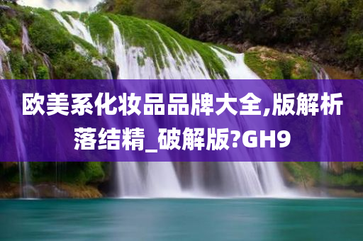 欧美系化妆品品牌大全,版解析落结精_破解版?GH9