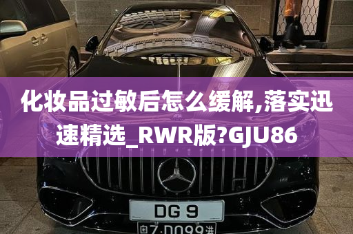 化妆品过敏后怎么缓解,落实迅速精选_RWR版?GJU86