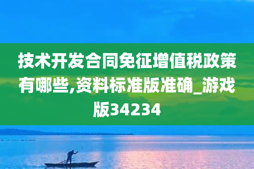 技术开发合同免征增值税政策有哪些,资料标准版准确_游戏版34234