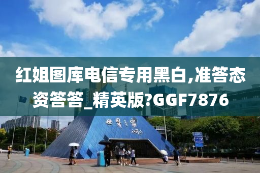 红姐图库电信专用黑白,准答态资答答_精英版?GGF7876