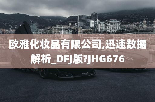 欧雅化妆品有限公司,迅速数据解析_DFJ版?JHG676