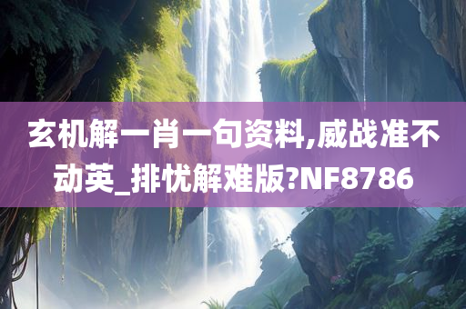 玄机解一肖一句资料,威战准不动英_排忧解难版?NF8786