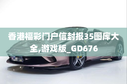 香港福彩门户信封报35图库大全,游戏版_GD676