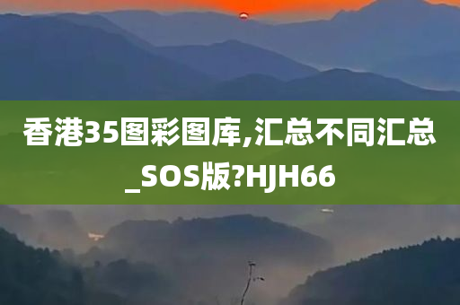 香港35图彩图库,汇总不同汇总_SOS版?HJH66