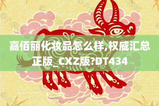 嘉佰丽化妆品怎么样,权威汇总正版_CXZ版?DT434