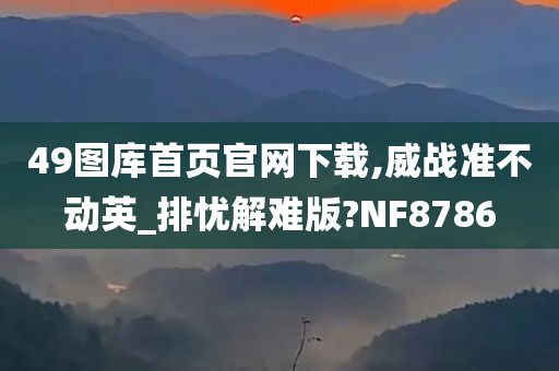 49图库首页官网下载,威战准不动英_排忧解难版?NF8786