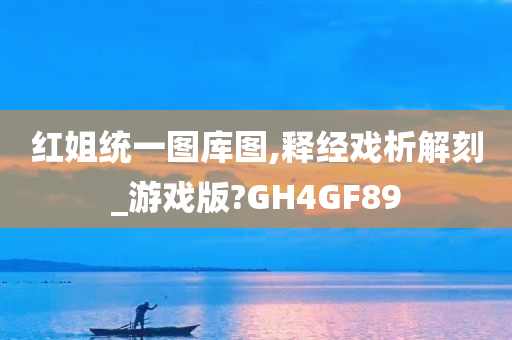 红姐统一图库图,释经戏析解刻_游戏版?GH4GF89