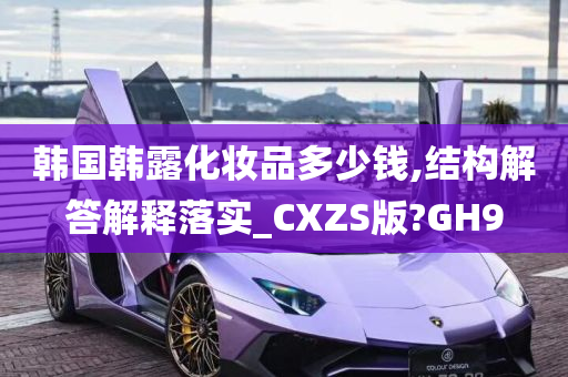 韩国韩露化妆品多少钱,结构解答解释落实_CXZS版?GH9