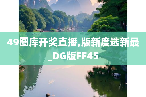 49图库开奖直播,版新度选新最_DG版FF45