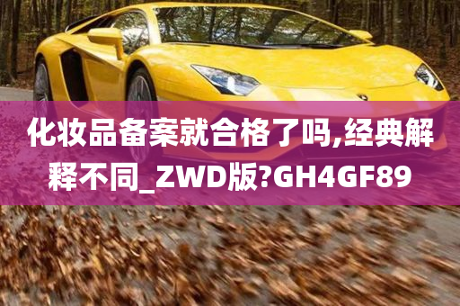 化妆品备案就合格了吗,经典解释不同_ZWD版?GH4GF89