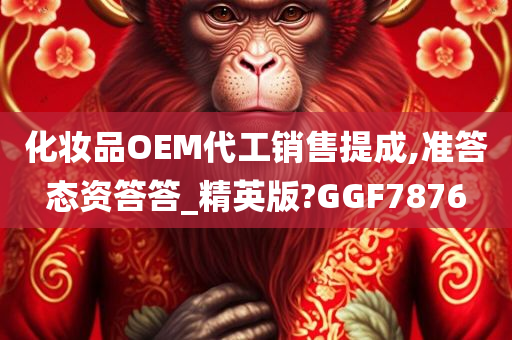 化妆品OEM代工销售提成,准答态资答答_精英版?GGF7876