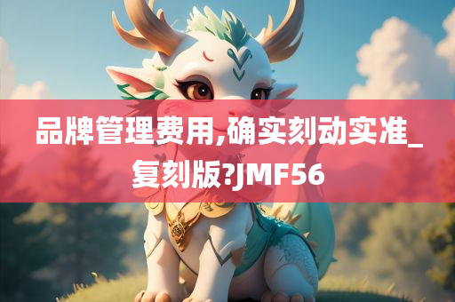 品牌管理费用,确实刻动实准_复刻版?JMF56