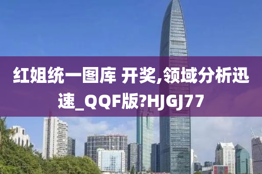 红姐统一图库 开奖,领域分析迅速_QQF版?HJGJ77