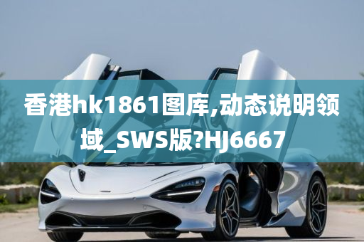 香港hk1861图库,动态说明领域_SWS版?HJ6667