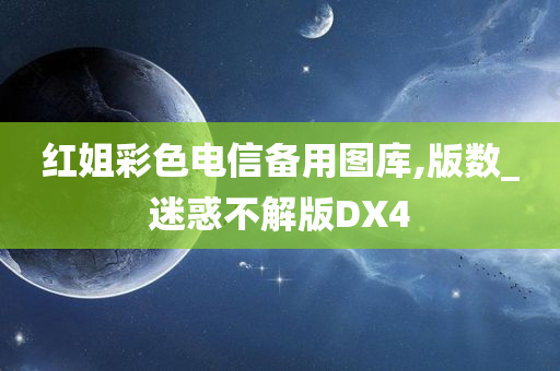 红姐彩色电信备用图库,版数_迷惑不解版DX4