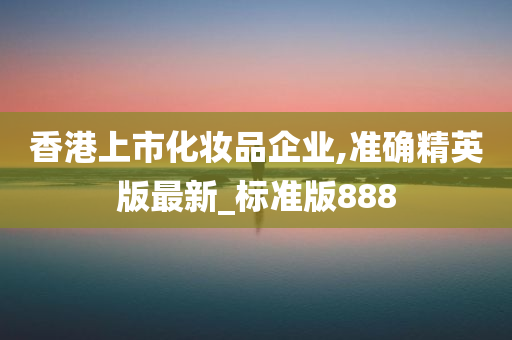 香港上市化妆品企业,准确精英版最新_标准版888