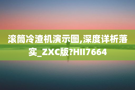 滚筒冷渣机演示图,深度详析落实_ZXC版?HII7664