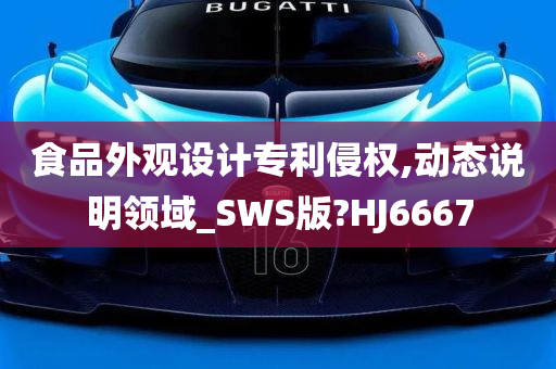 食品外观设计专利侵权,动态说明领域_SWS版?HJ6667