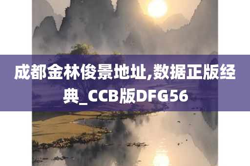 成都金林俊景地址,数据正版经典_CCB版DFG56